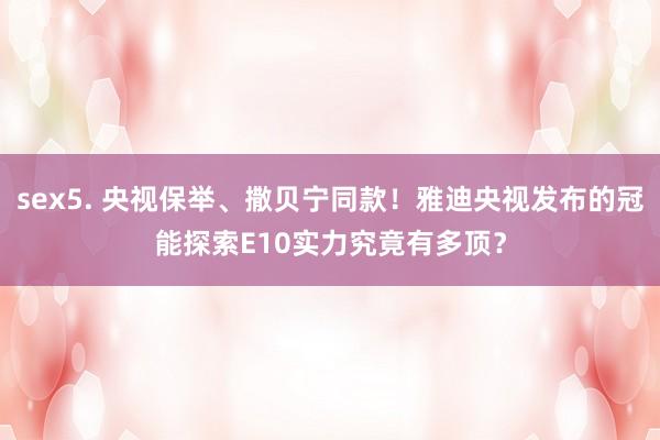 sex5. 央视保举、撒贝宁同款！雅迪央视发布的冠能探索E10实力究竟有多顶？