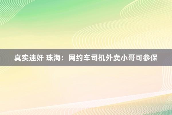 真实迷奸 珠海：网约车司机外卖小哥可参保