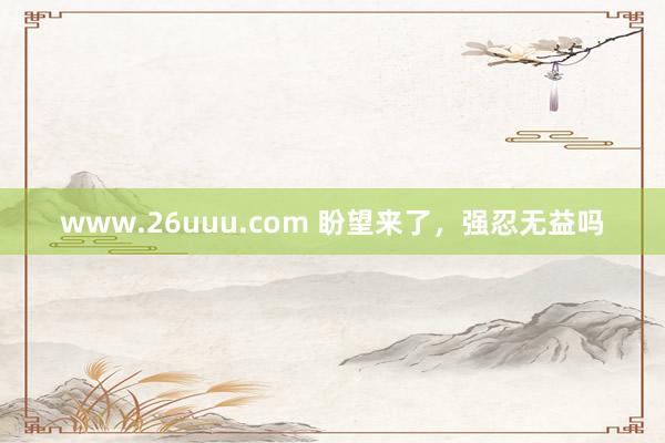 www.26uuu.com 盼望来了，强忍无益吗