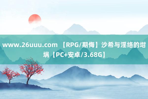 www.26uuu.com 【RPG/期侮】沙希与淫络的坩埚【PC+安卓/3.68G】