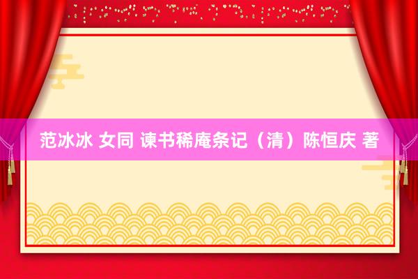 范冰冰 女同 谏书稀庵条记（清）陈恒庆 著