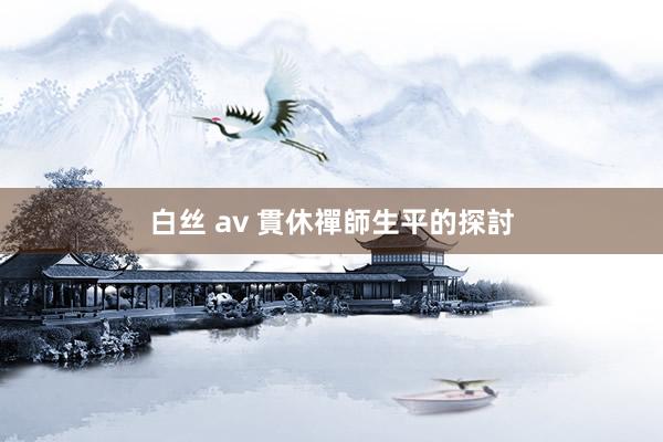 白丝 av 貫休禪師生平的探討