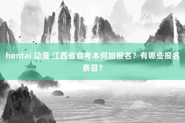 hentai 动漫 江西省自考本何如报名？有哪些报名条目？