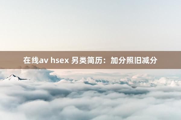 在线av hsex 另类简历：加分照旧减分