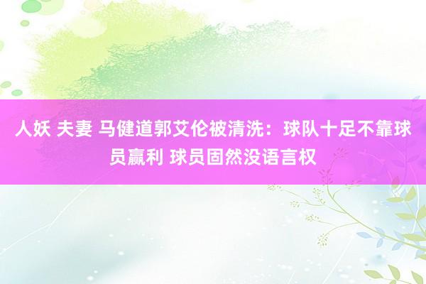人妖 夫妻 马健道郭艾伦被清洗：球队十足不靠球员赢利 球员固然没语言权