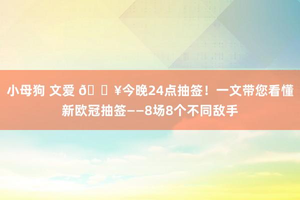 小母狗 文爱 🔥今晚24点抽签！一文带您看懂新欧冠抽签——8场8个不同敌手