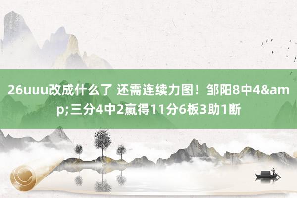 26uuu改成什么了 还需连续力图！邹阳8中4&三分4中2赢得11分6板3助1断