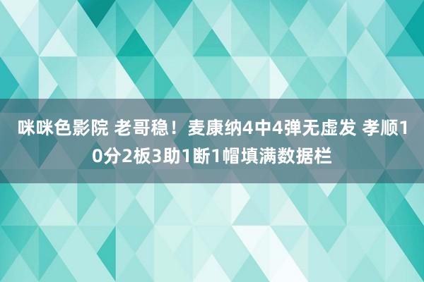 咪咪色影院 老哥稳！麦康纳4中4弹无虚发 孝顺10分2板3助1断1帽填满数据栏