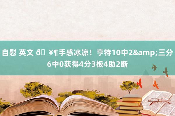 自慰 英文 🥶手感冰凉！亨特10中2&三分6中0获得4分3板4助2断