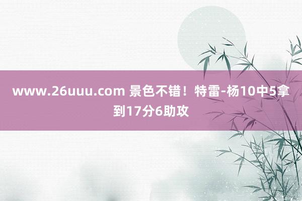 www.26uuu.com 景色不错！特雷-杨10中5拿到17分6助攻