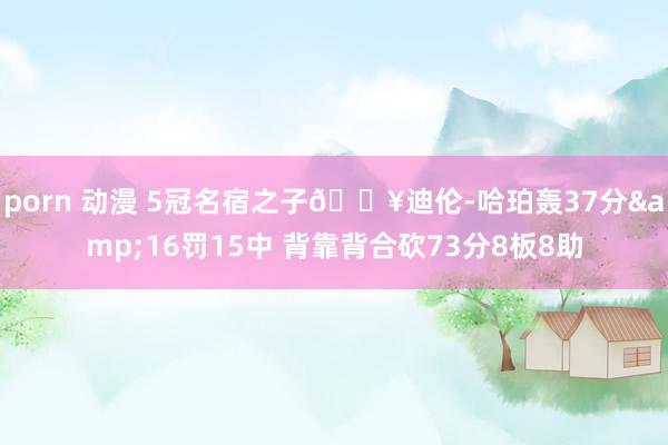 porn 动漫 5冠名宿之子🔥迪伦-哈珀轰37分&16罚15中 背靠背合砍73分8板8助