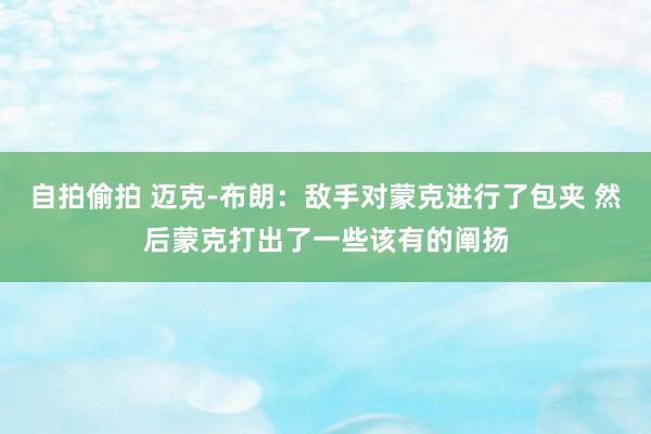 自拍偷拍 迈克-布朗：敌手对蒙克进行了包夹 然后蒙克打出了一些该有的阐扬