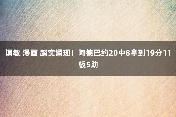 调教 漫画 踏实涌现！阿德巴约20中8拿到19分11板5助