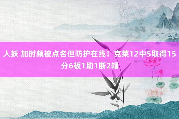 人妖 加时频被点名但防护在线！克莱12中5取得15分6板1助1断2帽