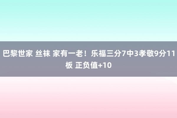 巴黎世家 丝袜 家有一老！乐福三分7中3孝敬9分11板 正负值+10
