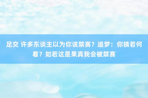 足交 许多东谈主以为你该禁赛？追梦：你猜若何着？如若这是果真我会被禁赛