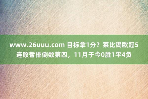 www.26uuu.com 目标拿1分？莱比锡欧冠5连败暂排倒数第四，11月于今0胜1平4负