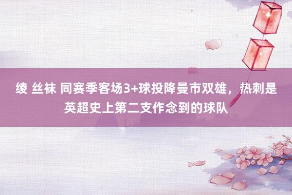 绫 丝袜 同赛季客场3+球投降曼市双雄，热刺是英超史上第二支作念到的球队