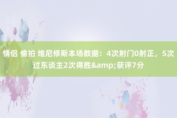 情侣 偷拍 维尼修斯本场数据：4次射门0射正，5次过东谈主2次得胜&获评7分