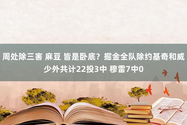 周处除三害 麻豆 皆是卧底？掘金全队除约基奇和威少外共计22投3中 穆雷7中0