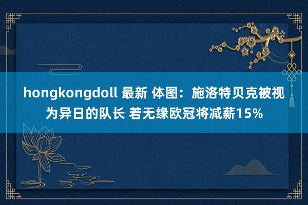 hongkongdoll 最新 体图：施洛特贝克被视为异日的队长 若无缘欧冠将减薪15%