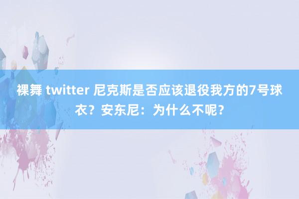 裸舞 twitter 尼克斯是否应该退役我方的7号球衣？安东尼：为什么不呢？