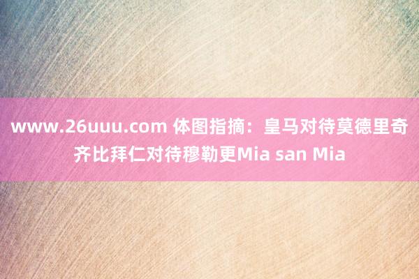 www.26uuu.com 体图指摘：皇马对待莫德里奇齐比拜仁对待穆勒更Mia san Mia