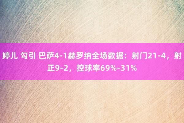 婷儿 勾引 巴萨4-1赫罗纳全场数据：射门21-4，射正9-2，控球率69%-31%